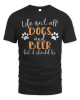Life Isn’t All Dogs and Beer T-Shirt