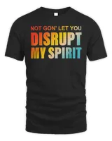 Not Gon’ Let You Disrupt My Spirit T-Shirt