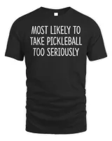 Most Likely To Take Pickleball Too Seriously T-Shirt