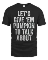 Let’s Give ‘EM Pumpkin To Talk About Thanksgiving Day T-Shirt
