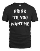 Drink ‘Til You Want Me – I Can’t Drink That Much Couples T-Shirt