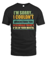 I’m Sorry I Couldn’t Understand You With Donald Trump’s Dck T-Shirt