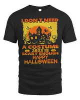 I Don't Need A Costume 2022 Is Scary Enough Happy Halloween Shirt