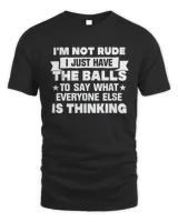 I'm Not Rude I Just Have The Balls To Say What Everyone Else Is Thinking Shirt