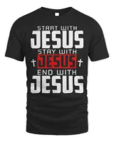 Start With Jesus Stay With Jesus End With Jesus Shirt