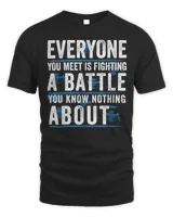 Everyone You Meet Is Fighting A Battle You Know Nothing Abou Shirt