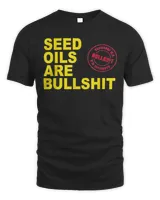 Seed Oils Are Bullshit Oils Unhealthy Processed Foods Shirt