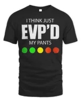I Think Just Evp’d My Pants T-shirt