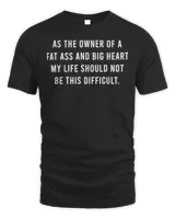 As The Owner Of A Fat Ass And Big Heart Shirt