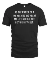 As The Owner Of A Fat Ass And Big Heart T-Shirt