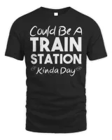 Could Be A Train Station Kinda Day T-Shirt