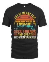 Life Is Meant For Good Friends And Great Adventures T-shirt