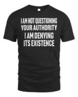 I Am Not Questioning Your Authority I Am Denying Shirt