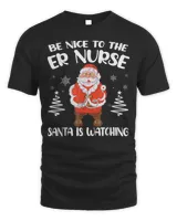 Be Nice To The ER Nurse Santa Is Watching Nursing Christmas Shirt