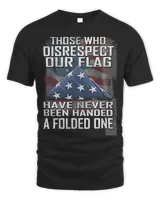 Those Who Disrespect Our Flag Have Never Been Handed A Folded One Shirt