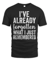 I’ve Already Forgotten What I Just Remembered Shirt