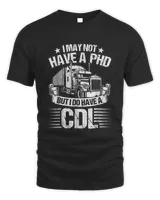 Funny Trucker I May Not Have A Phd Apparel But Do Have A Cdl T-shirt