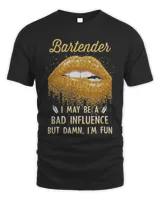 Gold Glitter Lips Bartender I May Be A Bad Influence But Damn I'm Fun Shirt