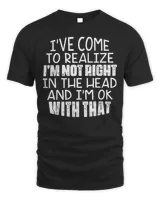 I’ve Come To Realize I’m Not Right In The Head And I’m Ok Shirt