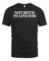 Not Much To Live For Shirt