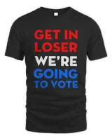 Get In Loser We’re Going To Vote Shirt