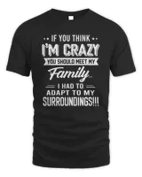 If You Think I'm Crazy You Should Meet My Family I Had To Adapt To My Surroundings Shirt