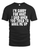 I'm Sorry For What I Said When You Tried To Wake Me Up Shirt