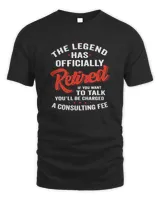 The Legend Has Officially Retired If You Want To Talk You'll Be Charged A Consulting Fee Shirt