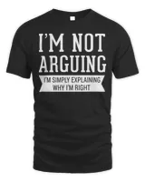 I'm Not Arguing I'm Simply Explaining Why I'm Right Shirt