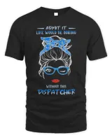 Messy Bun Girl Admit It Life Would Be Boring Without This Dispatcher Shirt