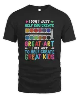I Don't Just Help Kids Create Great Art I Use Art To Help Create Great Kids Shirt
