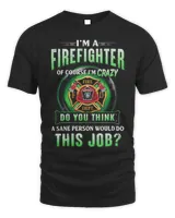 I'm Firefighter Of Course I'm Crazy Do You Think A Sane Person Would Do This Job Shirt