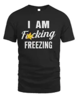 I Am Fucking Freezing Shirt