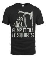 Pump It Till It Squirts Oil Field Rig Refinery Worker Quotes Pullover Hoodie
