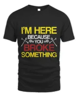 I Am Here Because You Broke Something