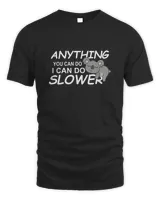 Anything you can do, I can do slower shirt