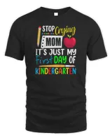 Kids Stop Crying Mom It&39;s Just My First Day Of Kindergarten T-Shirt