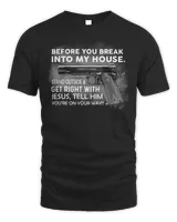 Gun Before you break into my house Stand outside and get right with Jesus Tell him You’re on your way shirt