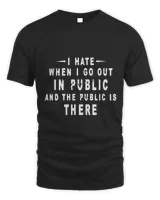 I Hate It When I Go Out In Public And The Public Is There Shirt