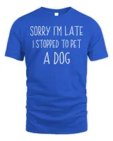 Sorry I'm Late I Stopped To Pet A Dog Funny Dog Lover T-Shirt