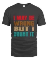 New Funny Quote I May Be Wrong But I Doubt It Always Right Saying6348 T-Shirt