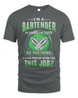 I'm Bartender Of Course I'm Crazy Do You Think A Sane Person Would Do This Job Shirt