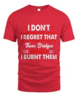 I Dont Regret Burning My Bridges Funny Quote 1