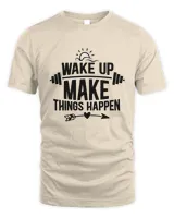 Wake Up Make Things Happen Funny Gym And Workout Quote Gift Idea For Fitness Lover T-Shirt