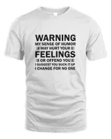 Warning My Sense Of Humor May Hurt Your Feelings Or Offend You I Suggest You Suck It Up I Change For No One Shirt