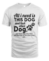 All I Need Is This Dog And That Other Dog And Those Dogs Over There And The Dogs In The Other Room TShirt