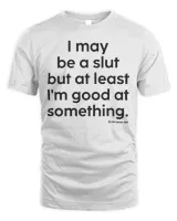 I may be a slut but at least i’m good at something shirt