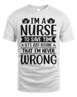 I’m A Nurse To Save Time, I’m Never Wrong T-Shirt