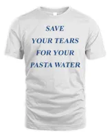 Save Your Tears For Your Pasta Water T-Shirt