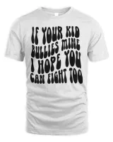 If Your Kid Bullies Mine I Hope You Can Fight Too T-Shirt